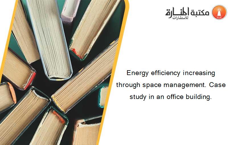 Energy efficiency increasing through space management. Case study in an office building.