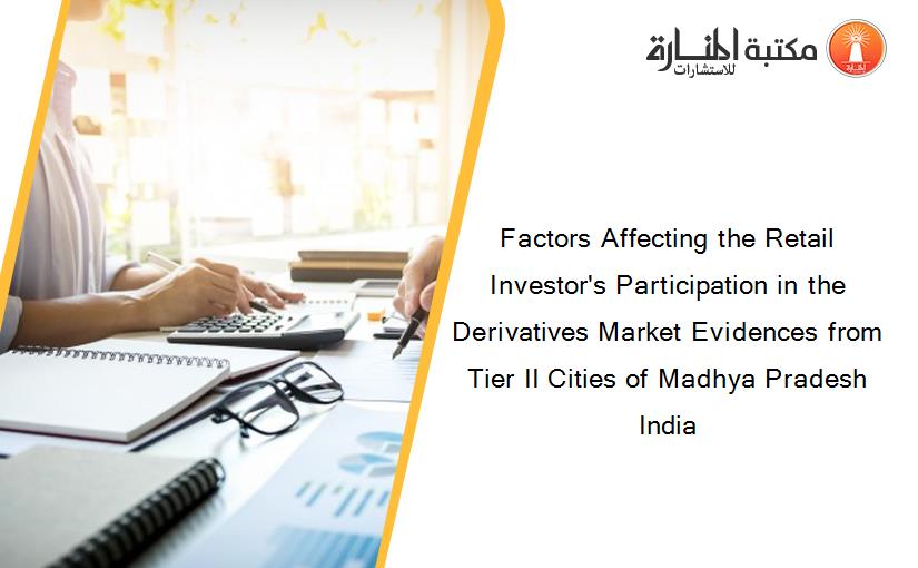 Factors Affecting the Retail Investor's Participation in the Derivatives Market Evidences from Tier II Cities of Madhya Pradesh India
