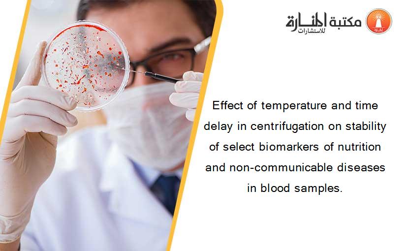 Effect of temperature and time delay in centrifugation on stability of select biomarkers of nutrition and non-communicable diseases in blood samples.