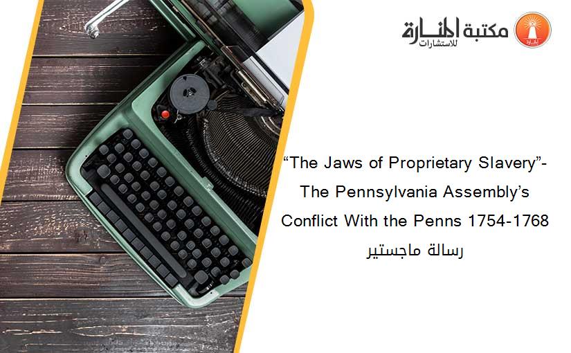 “The Jaws of Proprietary Slavery”-The Pennsylvania Assembly’s Conflict With the Penns 1754-1768  رسالة ماجستير
