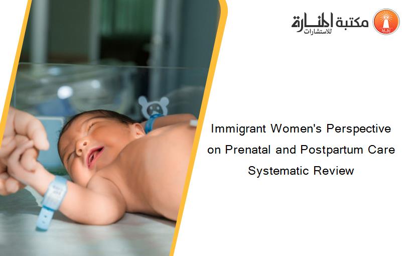 Immigrant Women's Perspective on Prenatal and Postpartum Care Systematic Review