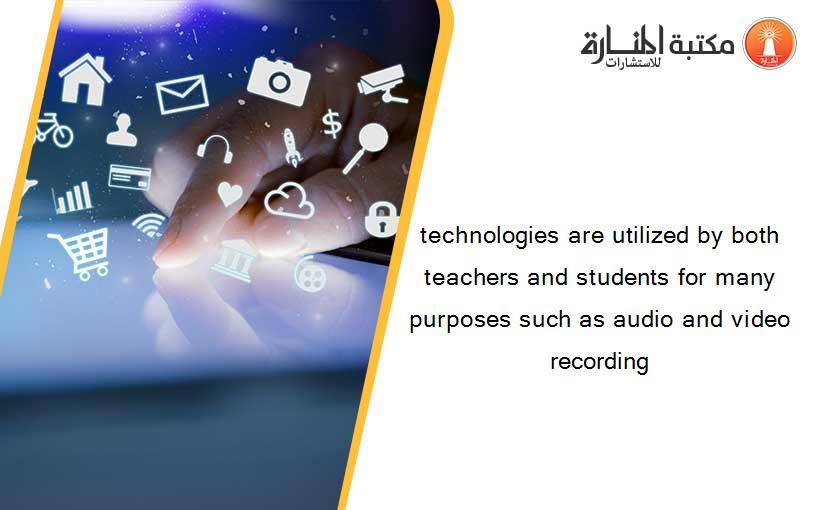 technologies are utilized by both teachers and students for many purposes such as audio and video recording
