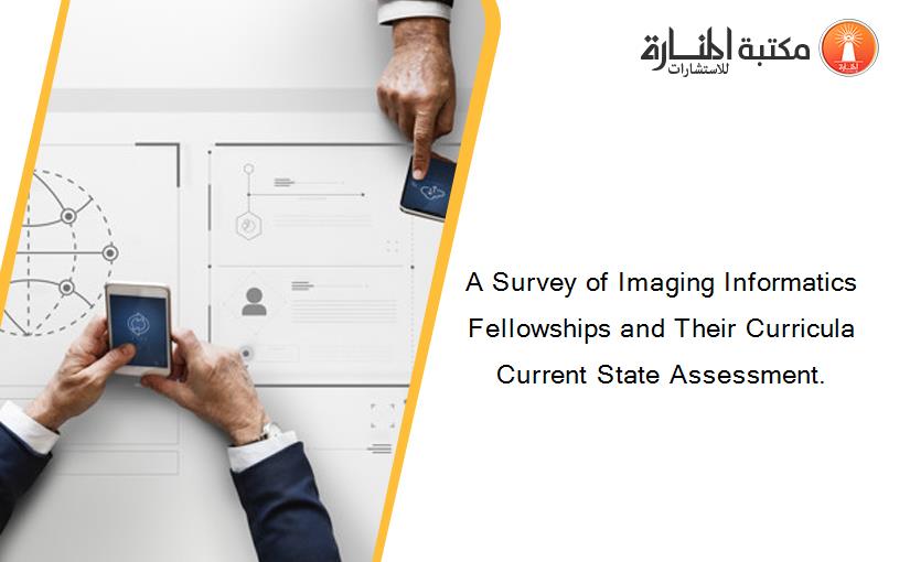 A Survey of Imaging Informatics Fellowships and Their Curricula Current State Assessment.
