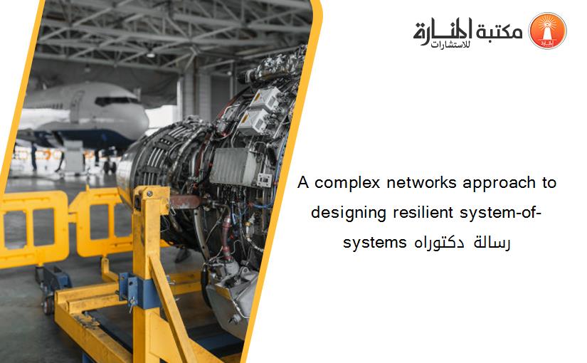A complex networks approach to designing resilient system-of-systems رسالة دكتوراه
