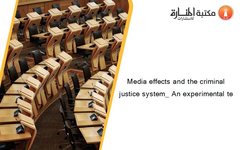 Media effects and the criminal justice system_ An experimental te