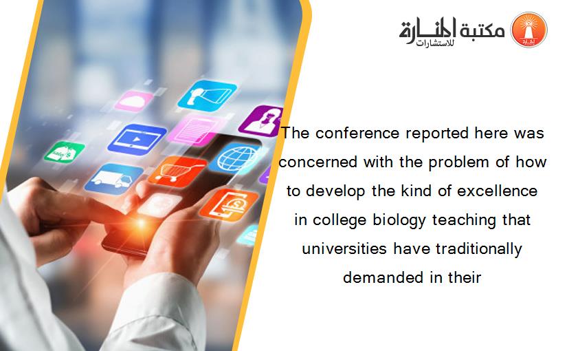 The conference reported here was concerned with the problem of how to develop the kind of excellence in college biology teaching that universities have traditionally demanded in their