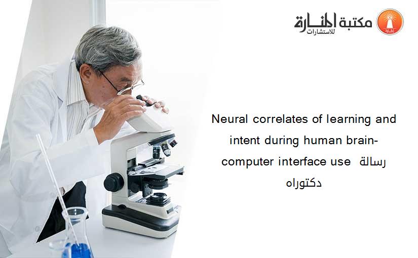 Neural correlates of learning and intent during human brain-computer interface use رسالة دكتوراه