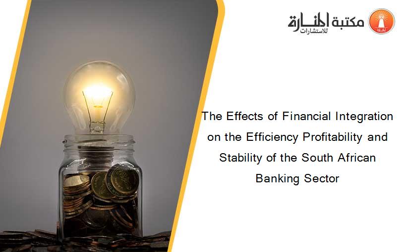 The Effects of Financial Integration on the Efficiency Profitability and Stability of the South African Banking Sector