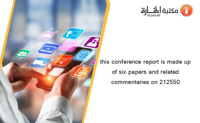 this conference report is made up of six papers and related commentaries on 212550