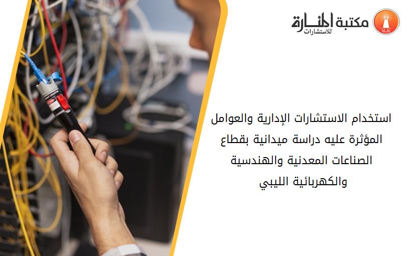 استخدام الاستشارات الإدارية والعوامل المؤثرة عليه دراسة ميدانية بقطاع الصناعات المعدنية والهندسية والكهربائية الليبي 091050