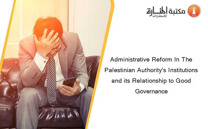 Administrative Reform In The Palestinian Authority's Institutions and its Relationship to Good Governance