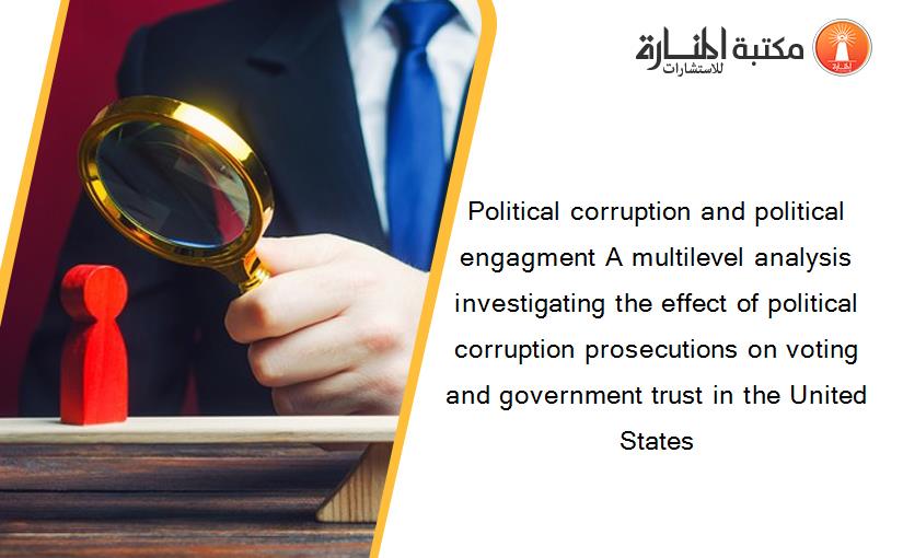 Political corruption and political engagment A multilevel analysis investigating the effect of political corruption prosecutions on voting and government trust in the United States