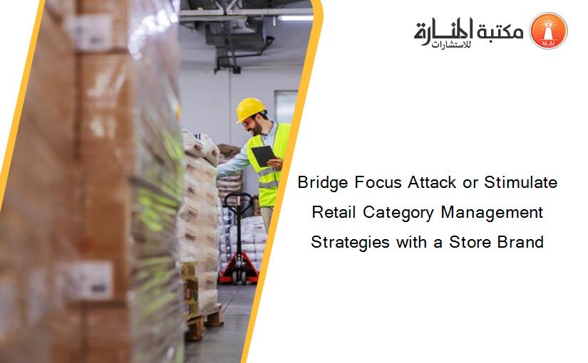 Bridge Focus Attack or Stimulate Retail Category Management Strategies with a Store Brand