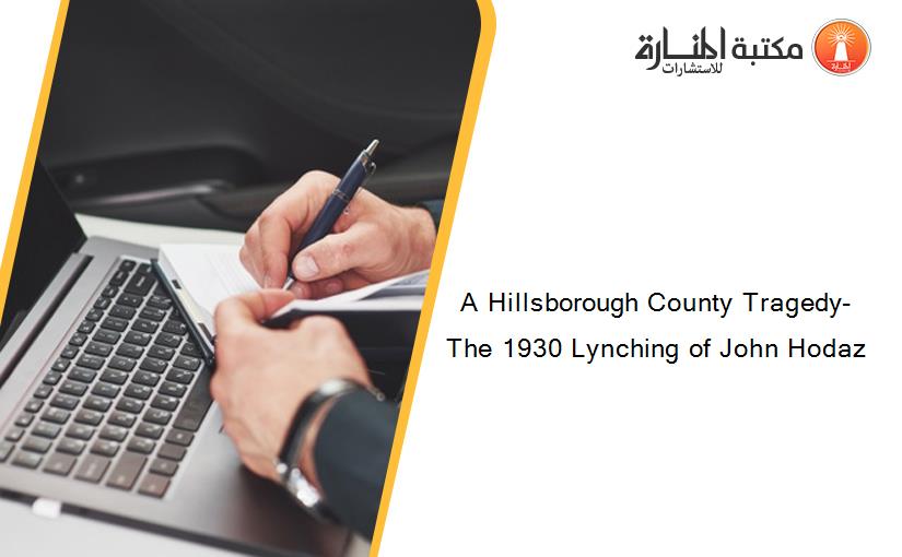 A Hillsborough County Tragedy- The 1930 Lynching of John Hodaz