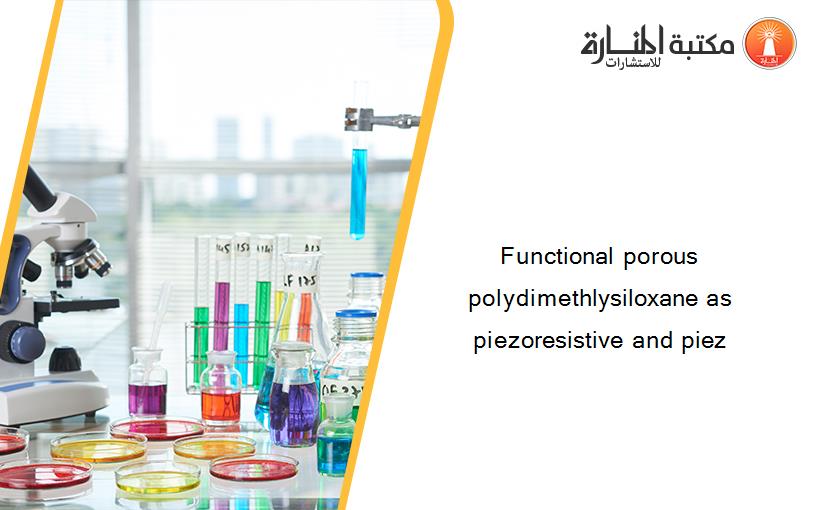 Functional porous polydimethlysiloxane as piezoresistive and piez