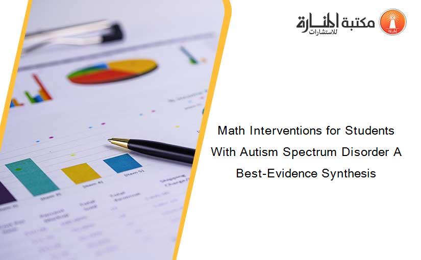 Math Interventions for Students With Autism Spectrum Disorder A Best-Evidence Synthesis