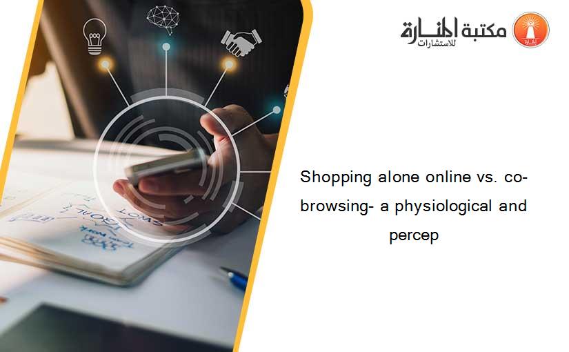 Shopping alone online vs. co-browsing- a physiological and percep