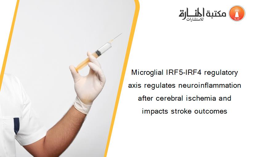 Microglial IRF5-IRF4 regulatory axis regulates neuroinflammation after cerebral ischemia and impacts stroke outcomes