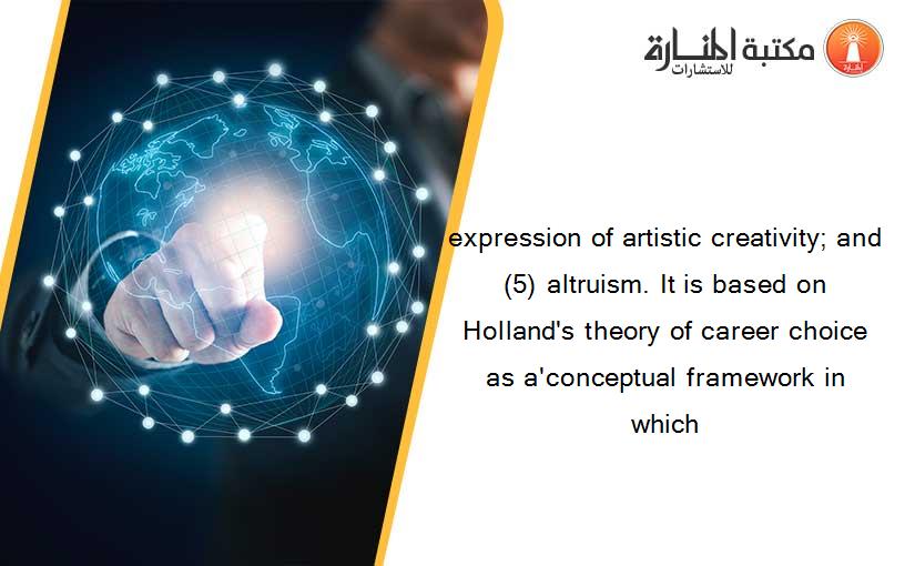 expression of artistic creativity; and (5) altruism. It is based on Holland's theory of career choice as a'conceptual framework in which