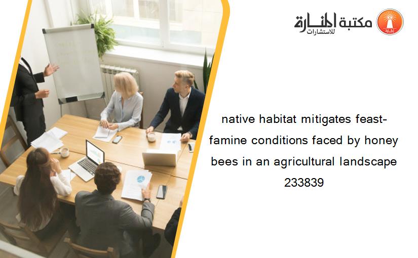 native habitat mitigates feast–famine conditions faced by honey bees in an agricultural landscape 233839