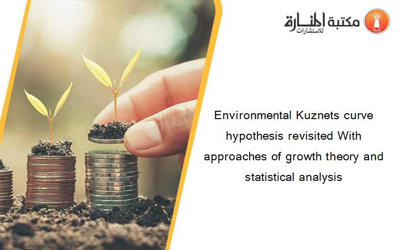 Environmental Kuznets curve hypothesis revisited With approaches of growth theory and statistical analysis