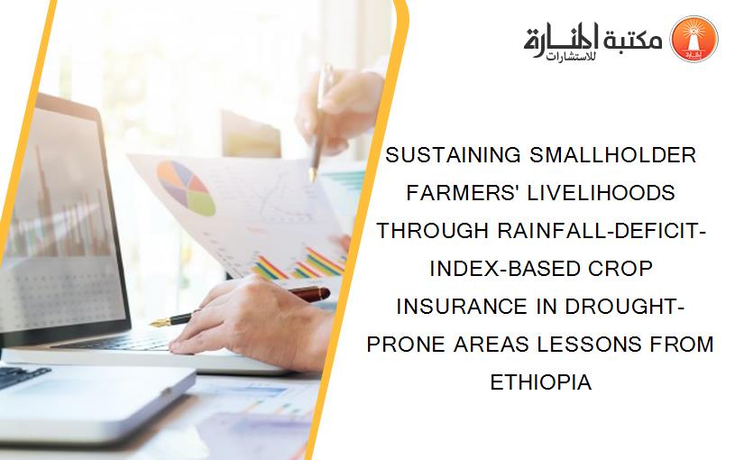 SUSTAINING SMALLHOLDER FARMERS' LIVELIHOODS THROUGH RAINFALL-DEFICIT-INDEX-BASED CROP INSURANCE IN DROUGHT-PRONE AREAS LESSONS FROM ETHIOPIA