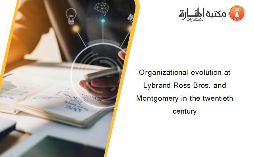 Organizational evolution at Lybrand Ross Bros. and Montgomery in the twentieth century