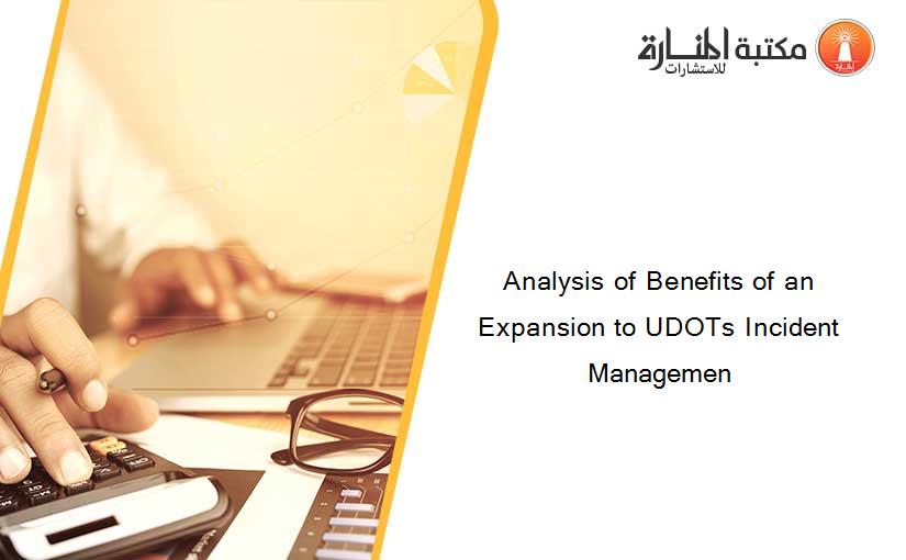 Analysis of Benefits of an Expansion to UDOTs Incident Managemen