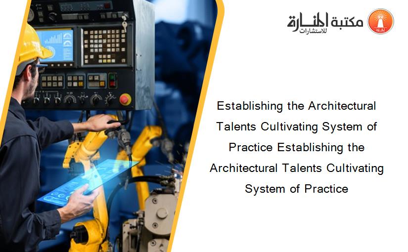 Establishing the Architectural Talents Cultivating System of Practice Establishing the Architectural Talents Cultivating System of Practice