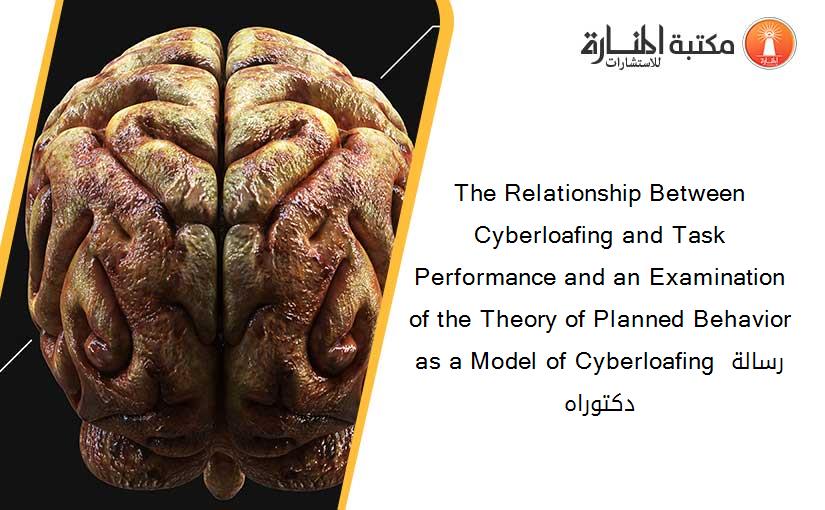The Relationship Between Cyberloafing and Task Performance and an Examination of the Theory of Planned Behavior as a Model of Cyberloafing رسالة دكتوراه