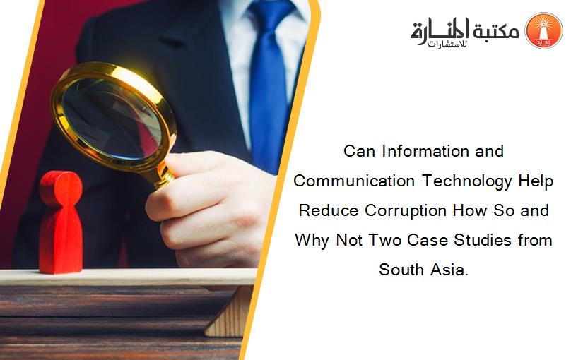 Can Information and Communication Technology Help Reduce Corruption How So and Why Not Two Case Studies from South Asia.