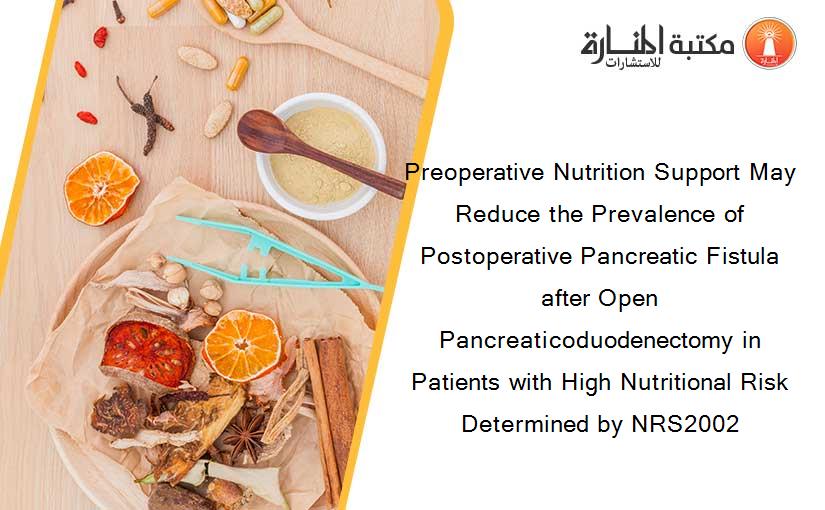 Preoperative Nutrition Support May Reduce the Prevalence of Postoperative Pancreatic Fistula after Open Pancreaticoduodenectomy in Patients with High Nutritional Risk Determined by NRS2002