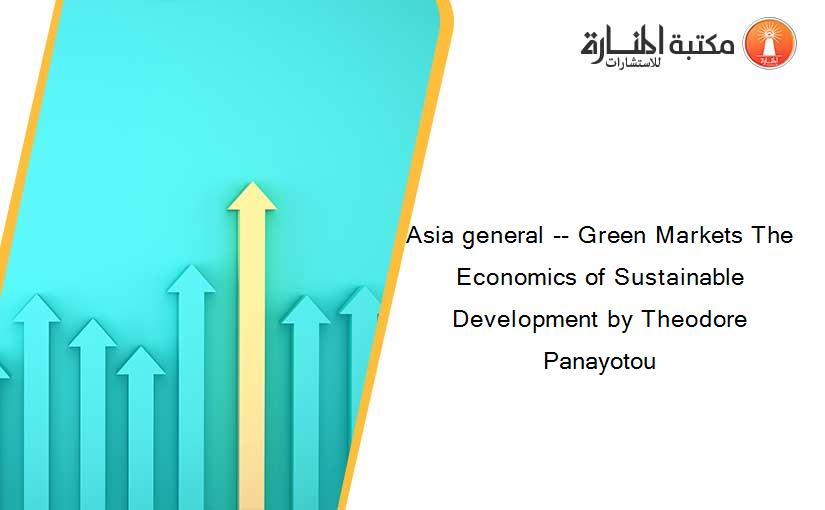 Asia general -- Green Markets The Economics of Sustainable Development by Theodore Panayotou