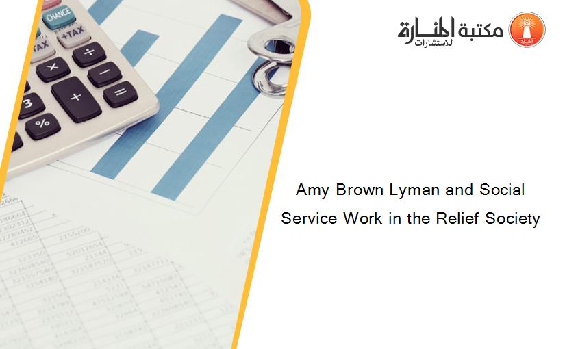 Amy Brown Lyman and Social Service Work in the Relief Society