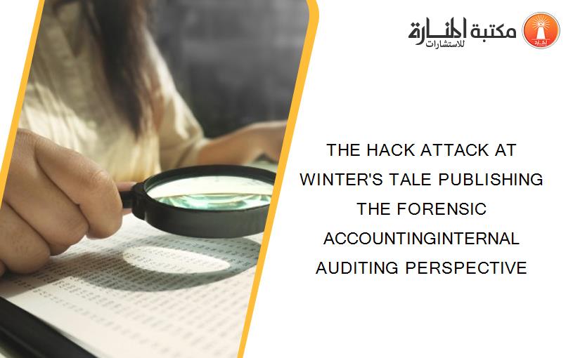 THE HACK ATTACK AT WINTER'S TALE PUBLISHING THE FORENSIC ACCOUNTINGINTERNAL AUDITING PERSPECTIVE
