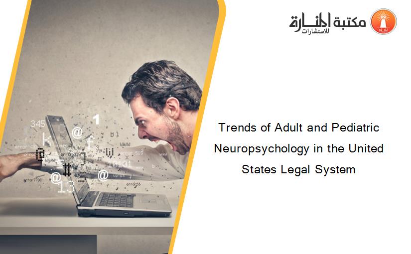 Trends of Adult and Pediatric Neuropsychology in the United States Legal System