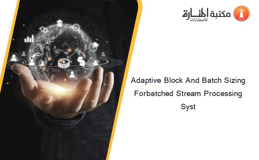 Adaptive Block And Batch Sizing Forbatched Stream Processing Syst