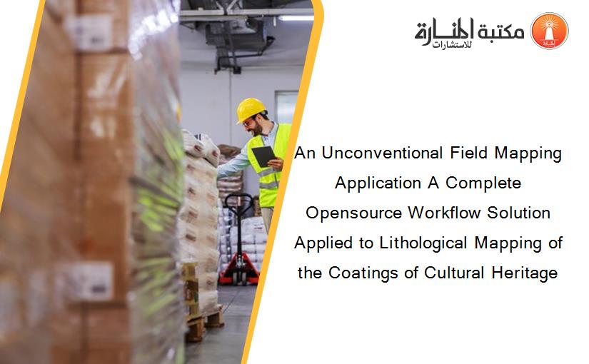 An Unconventional Field Mapping Application A Complete Opensource Workflow Solution Applied to Lithological Mapping of the Coatings of Cultural Heritage