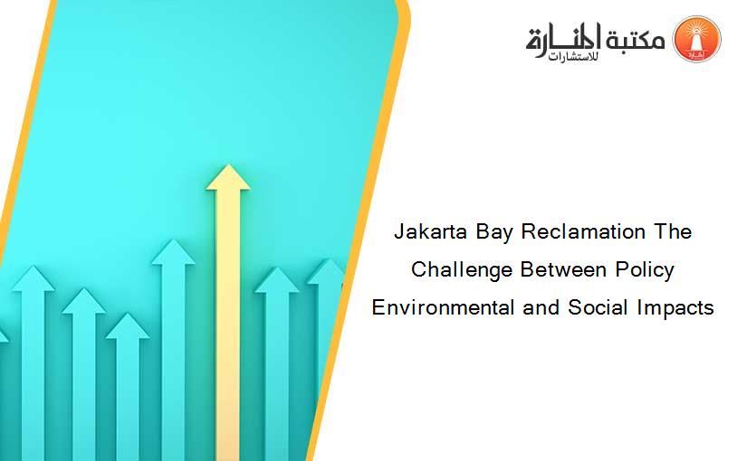 Jakarta Bay Reclamation The Challenge Between Policy Environmental and Social Impacts