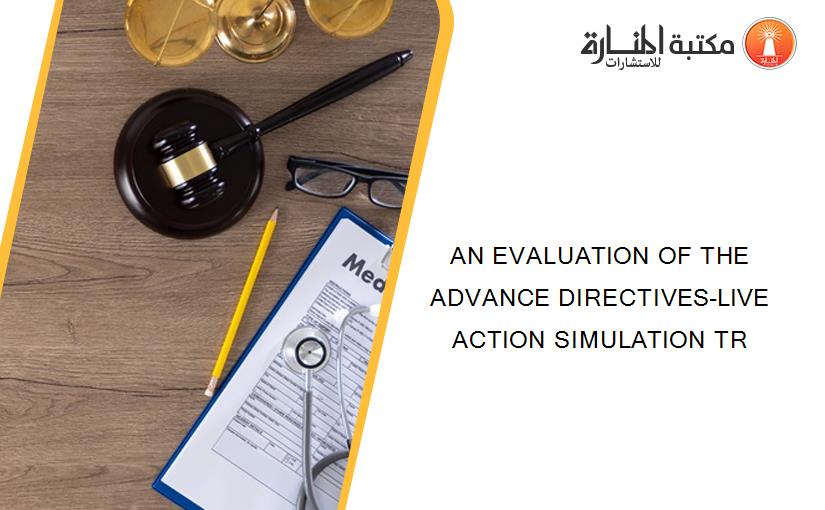 AN EVALUATION OF THE ADVANCE DIRECTIVES-LIVE ACTION SIMULATION TR