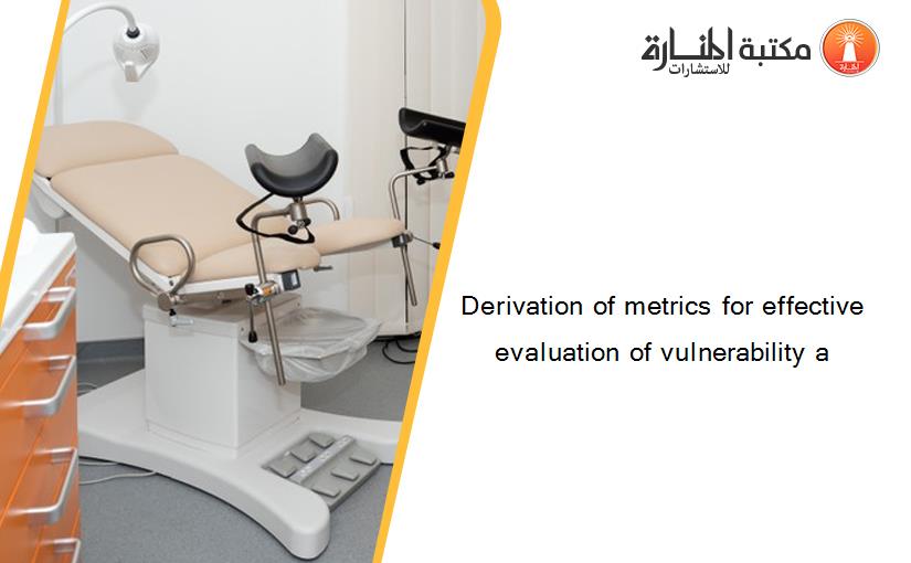 Derivation of metrics for effective evaluation of vulnerability a
