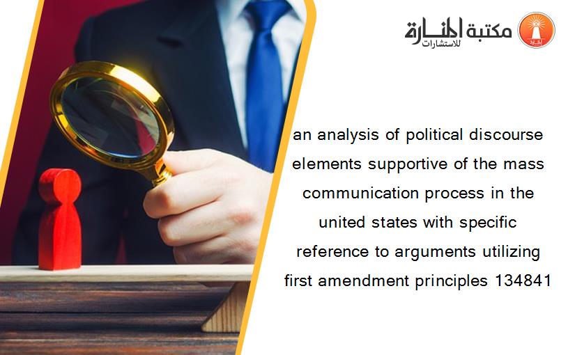 an analysis of political discourse elements supportive of the mass communication process in the united states with specific reference to arguments utilizing first amendment principles 134841
