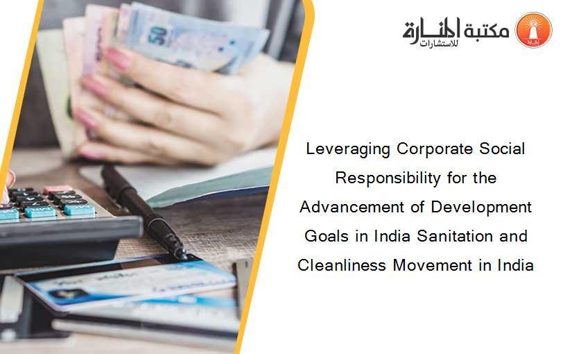 Leveraging Corporate Social Responsibility for the Advancement of Development Goals in India Sanitation and Cleanliness Movement in India