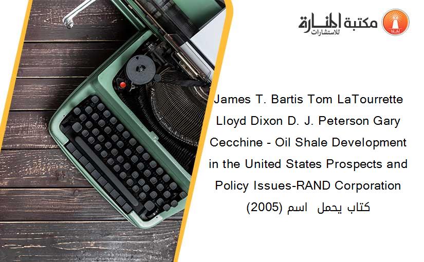 James T. Bartis Tom LaTourrette Lloyd Dixon D. J. Peterson Gary Cecchine - Oil Shale Development in the United States Prospects and Policy Issues-RAND Corporation (2005) كتاب يحمل  اسم