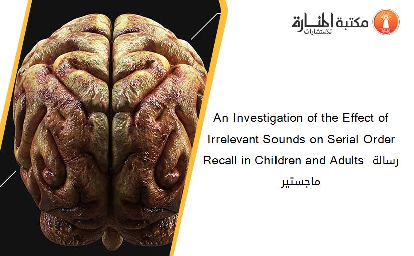 An Investigation of the Effect of Irrelevant Sounds on Serial Order Recall in Children and Adults رسالة ماجستير