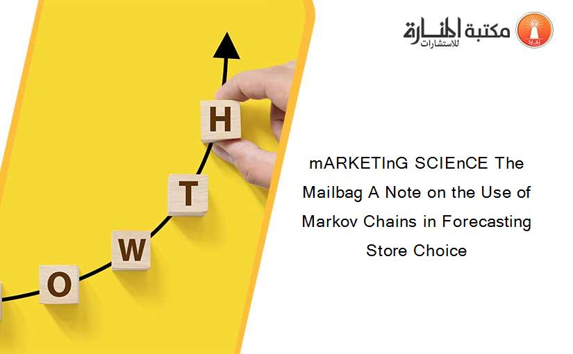 mARKETInG SCIEnCE The Mailbag A Note on the Use of Markov Chains in Forecasting Store Choice
