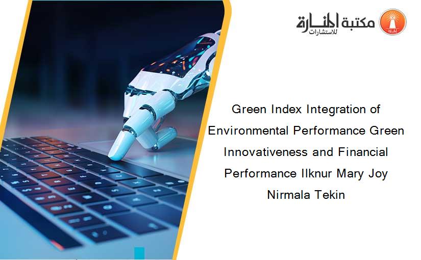 Green Index Integration of Environmental Performance Green Innovativeness and Financial Performance Ilknur Mary Joy Nirmala Tekin