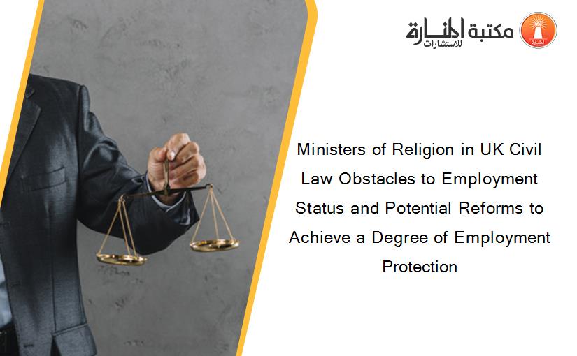 Ministers of Religion in UK Civil Law Obstacles to Employment Status and Potential Reforms to Achieve a Degree of Employment Protection