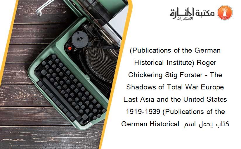 (Publications of the German Historical Institute) Roger Chickering Stig Forster - The Shadows of Total War Europe East Asia and the United States 1919-1939 (Publications of the German Historical  كتاب يحمل اسم