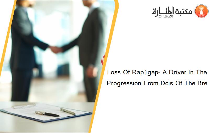 Loss Of Rap1gap- A Driver In The Progression From Dcis Of The Bre